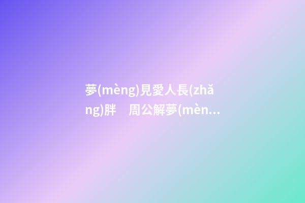 夢(mèng)見愛人長(zhǎng)胖　周公解夢(mèng)之夢(mèng)到愛人長(zhǎng)胖
